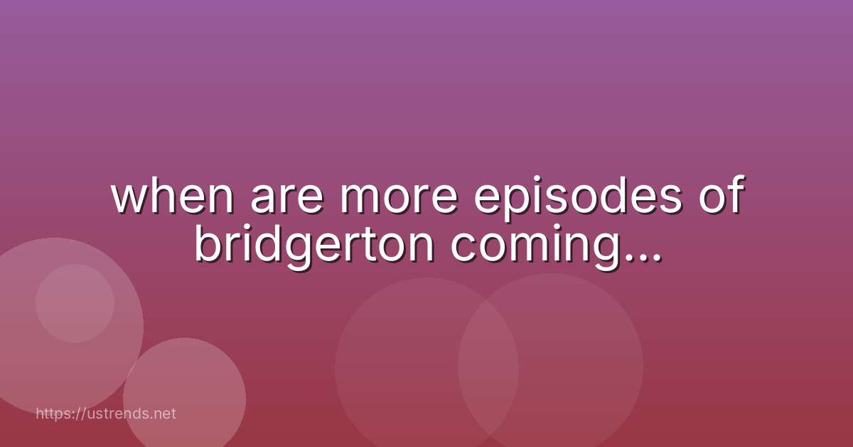 when are more episodes of bridgerton coming...