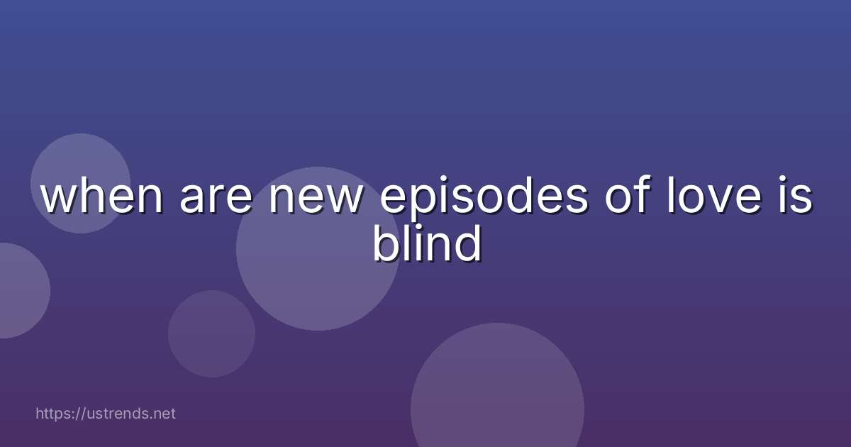 when are new episodes of love is blind