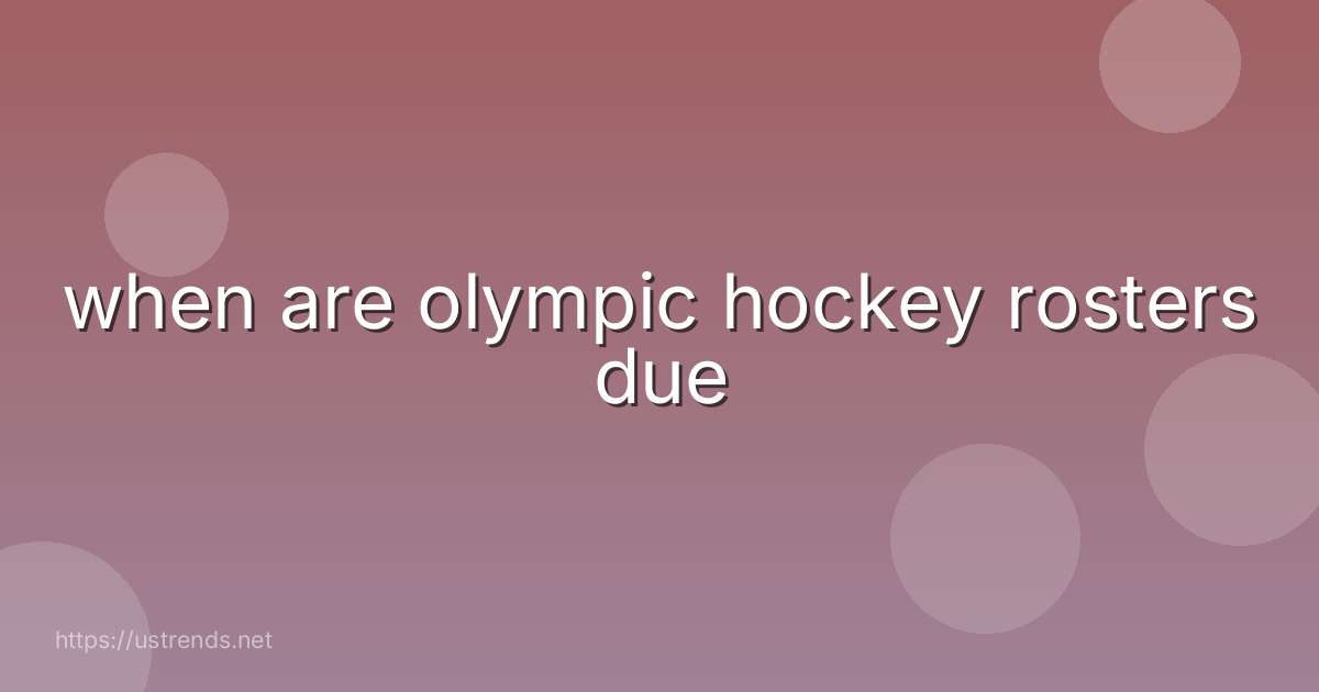 when are olympic hockey rosters due