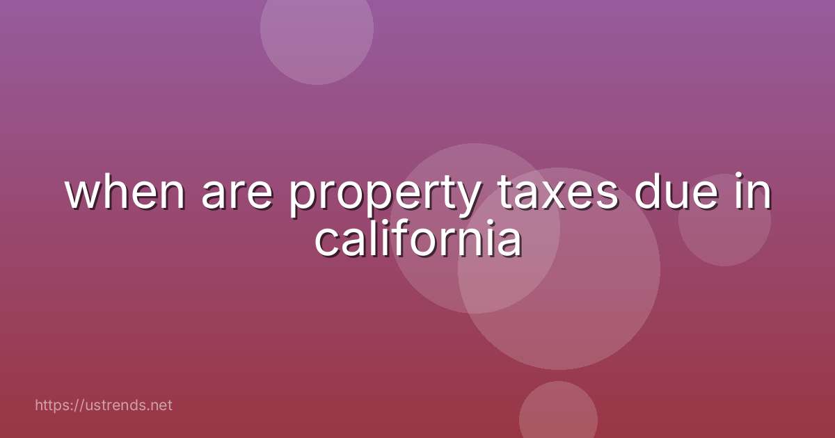 when are property taxes due in california