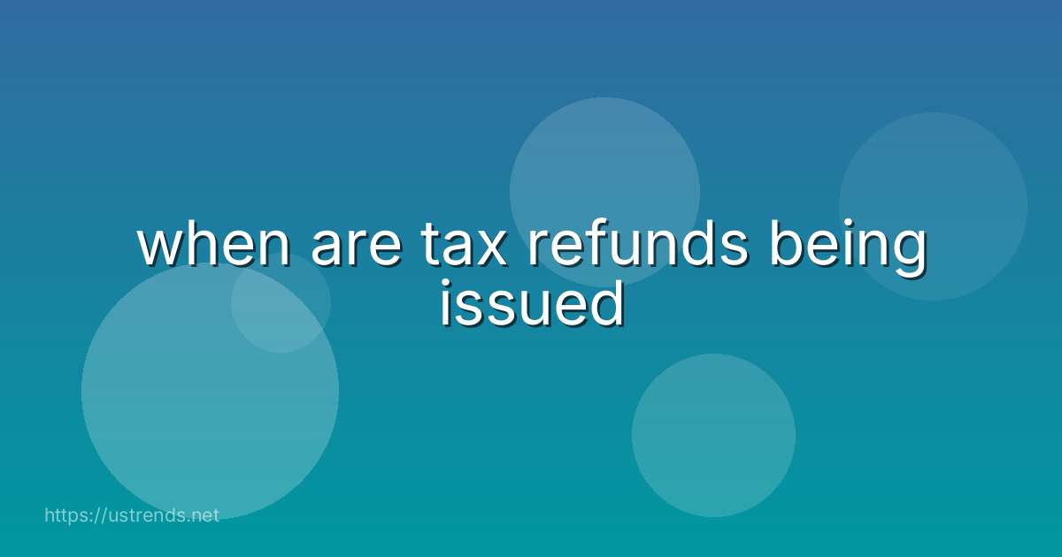 when are tax refunds being issued