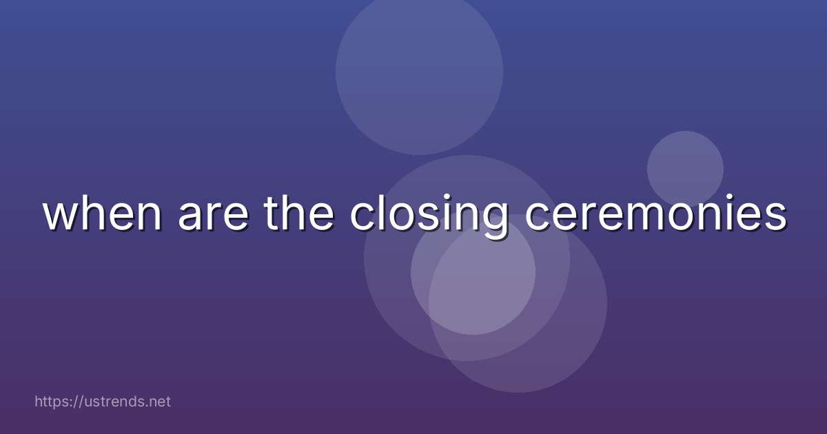when are the closing ceremonies