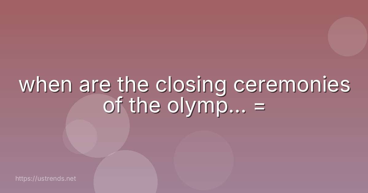 when are the closing ceremonies of the olymp... =