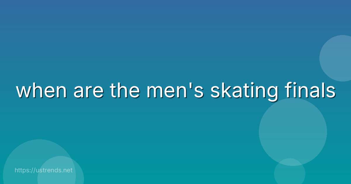 when are the men's skating finals