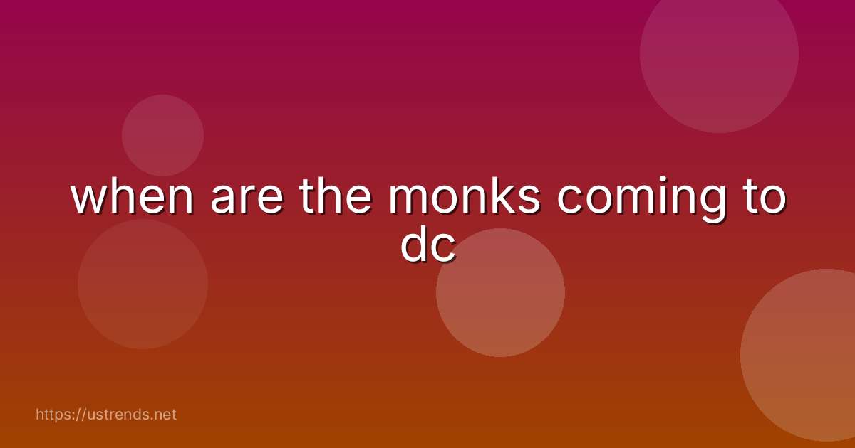 when are the monks coming to dc