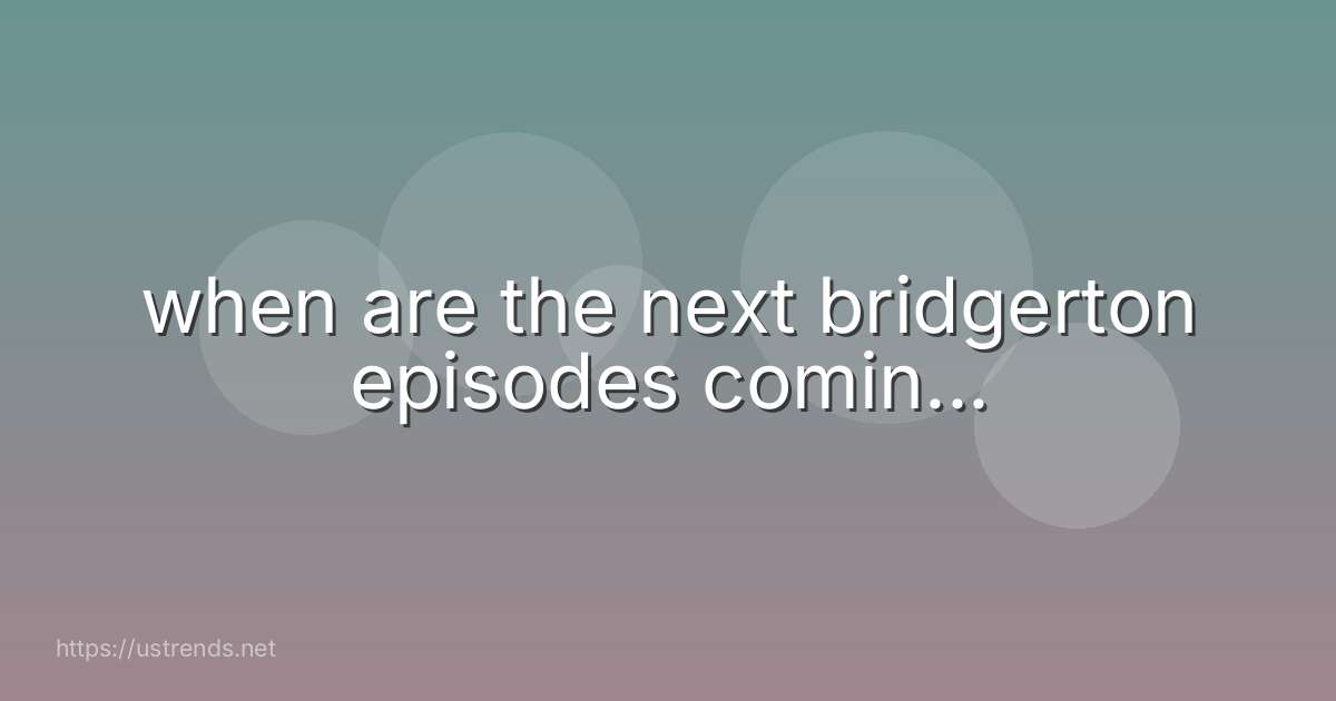 when are the next bridgerton episodes comin...