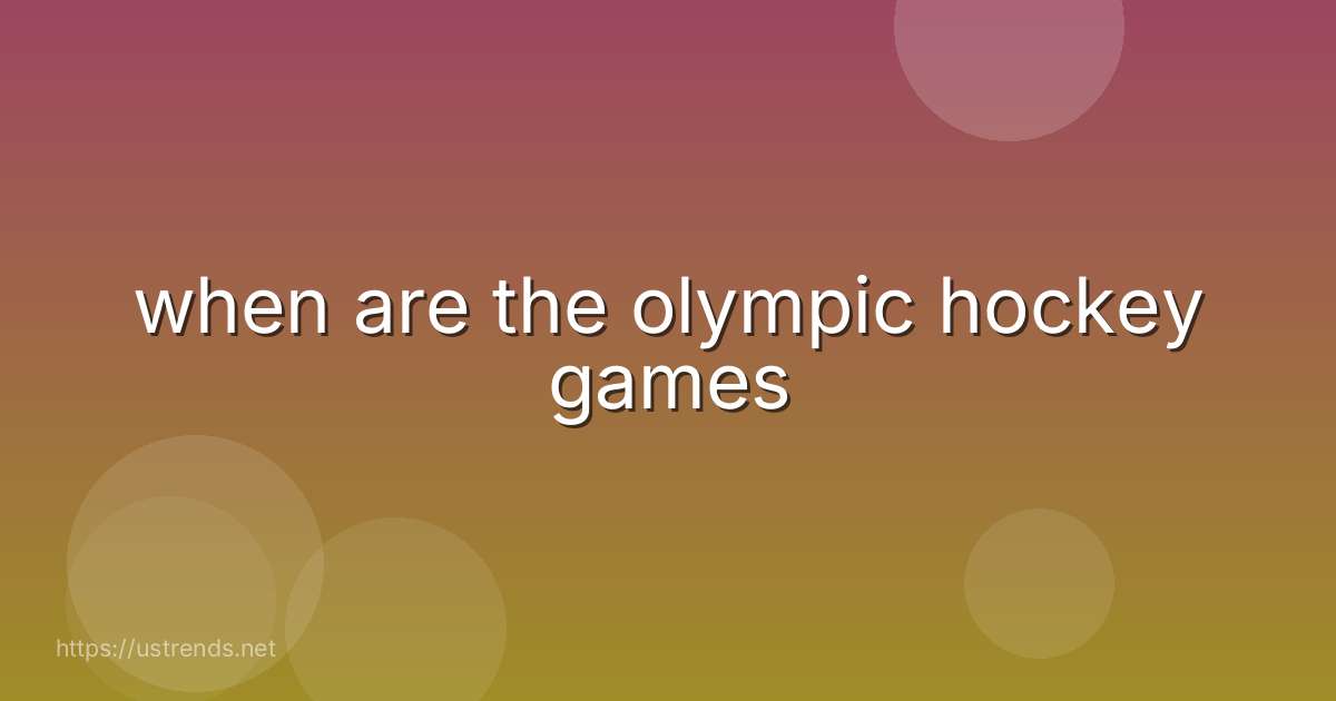 when are the olympic hockey games