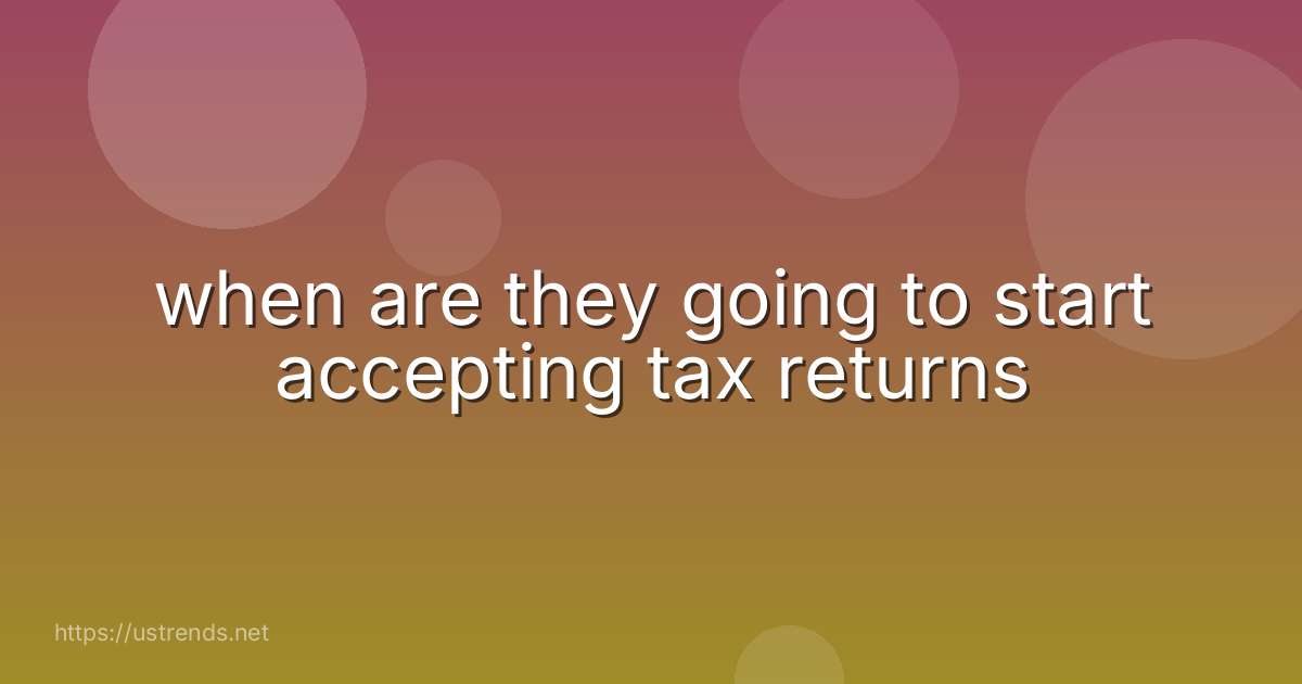 when are they going to start accepting tax returns