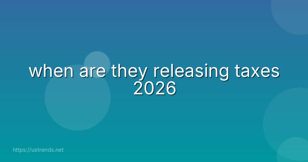 when are they releasing taxes 2026