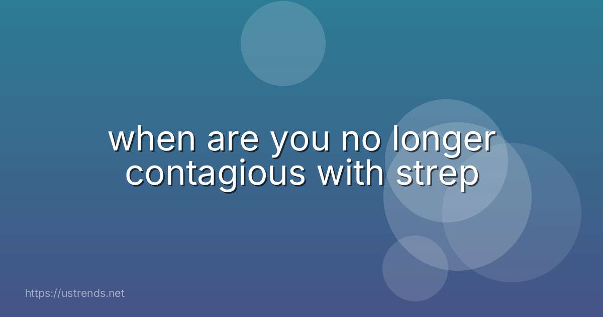 when are you no longer contagious with strep