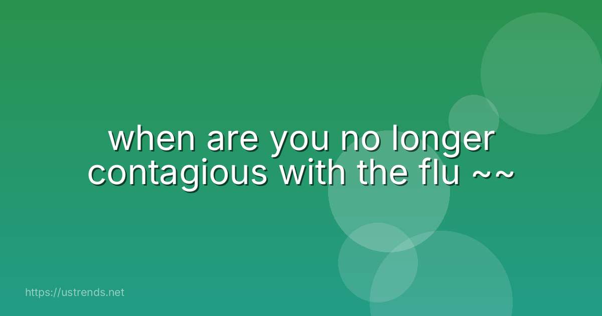when are you no longer contagious with the flu ~~