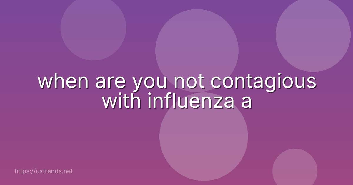 when are you not contagious with influenza a