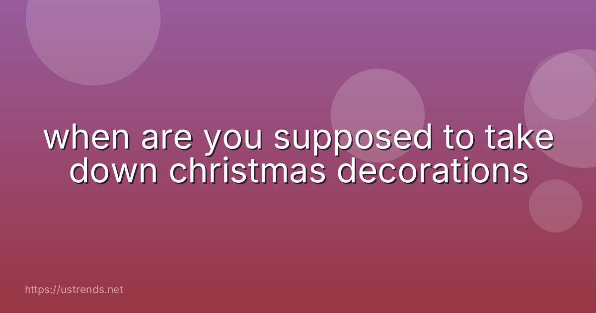 when are you supposed to take down christmas decorations