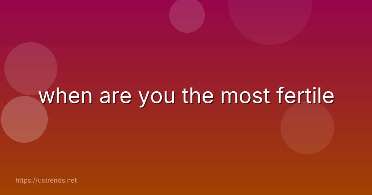 when are you the most fertile