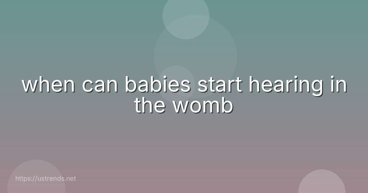 when can babies start hearing in the womb