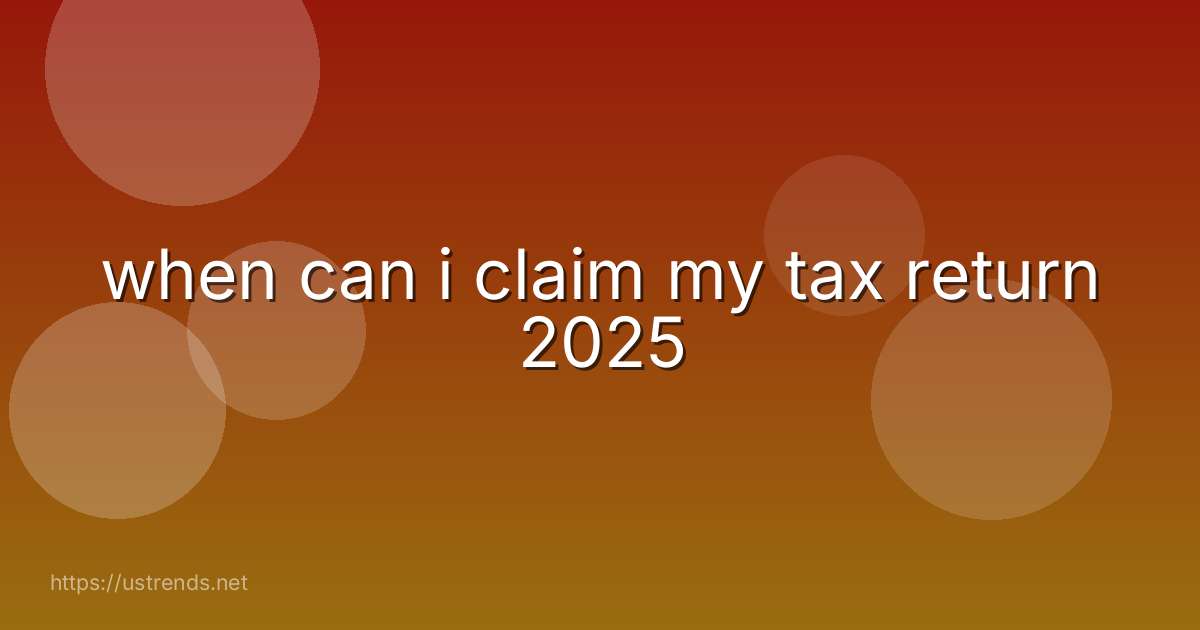 when can i claim my tax return 2025
