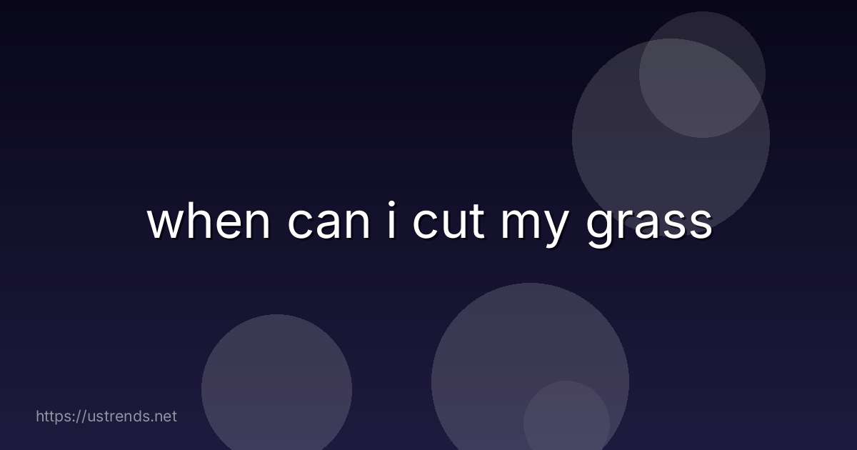 when can i cut my grass