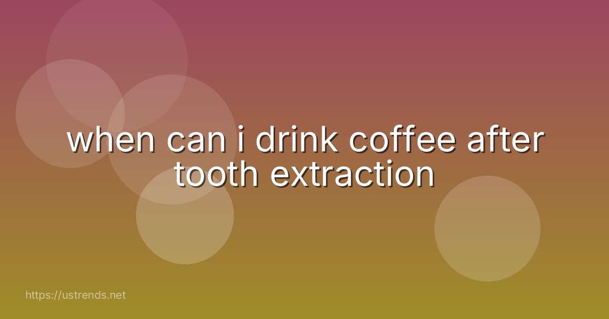 when can i drink coffee after tooth extraction