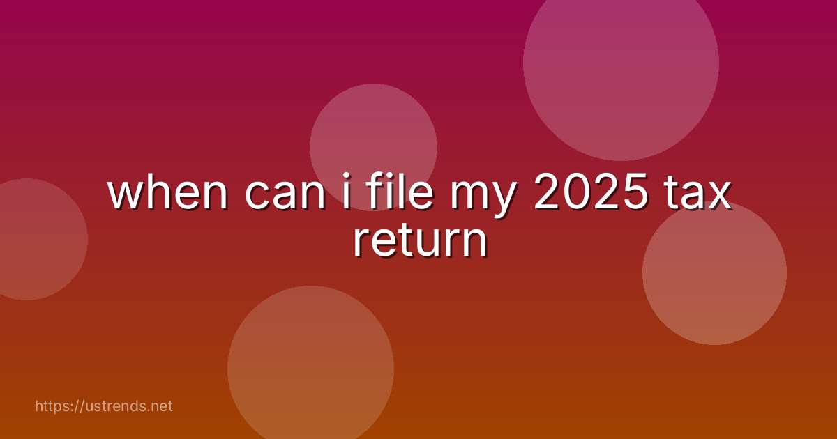 when can i file my 2025 tax return