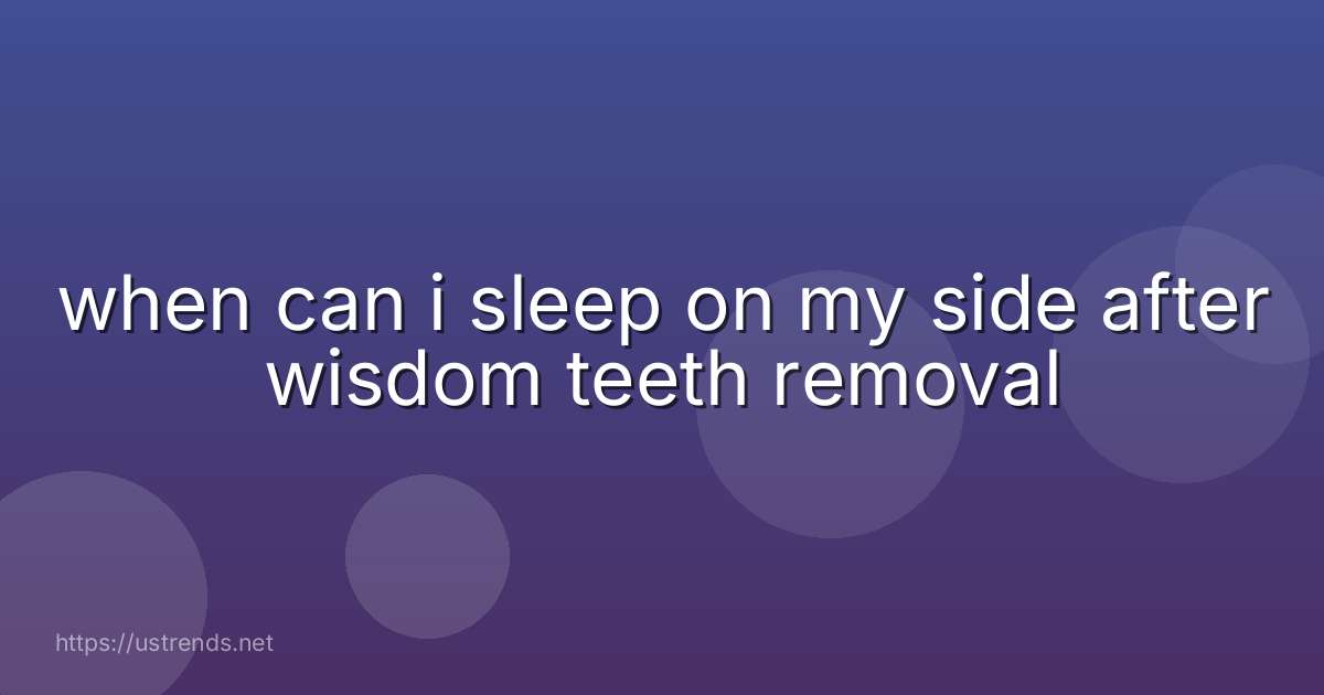 when can i sleep on my side after wisdom teeth removal