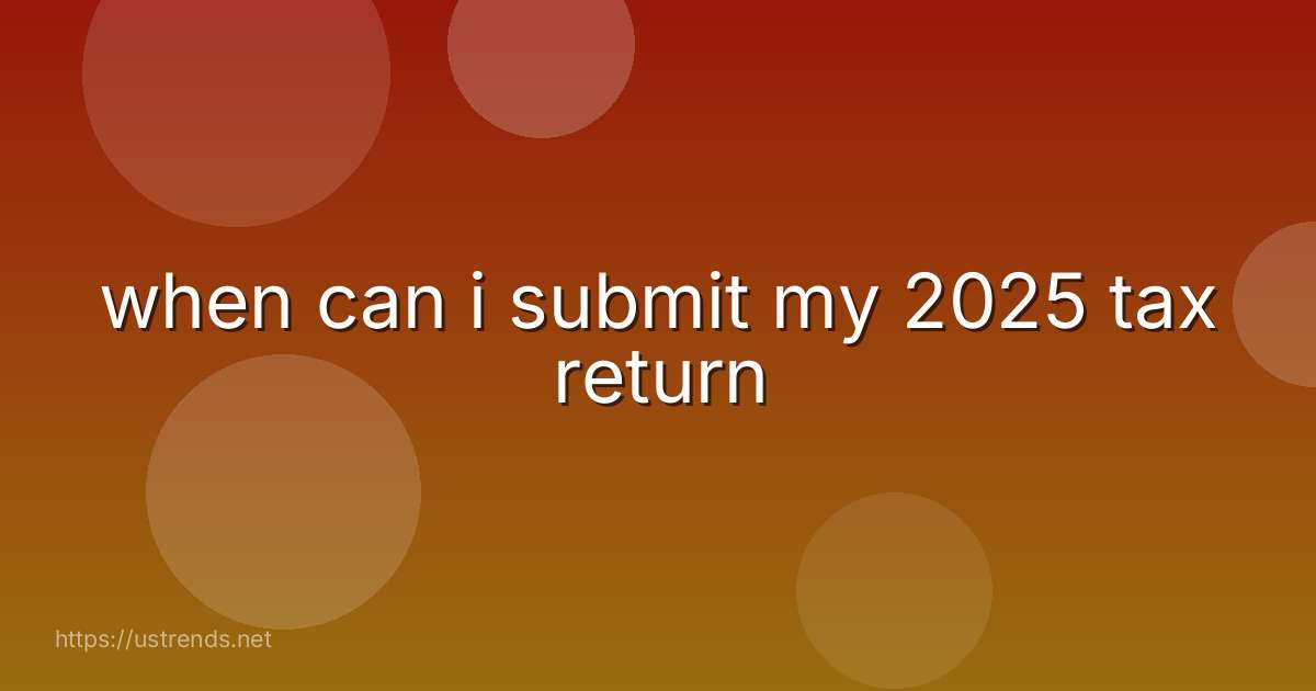when can i submit my 2025 tax return