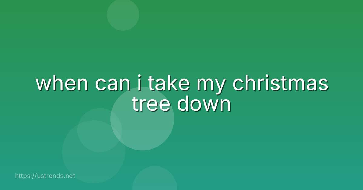 when can i take my christmas tree down