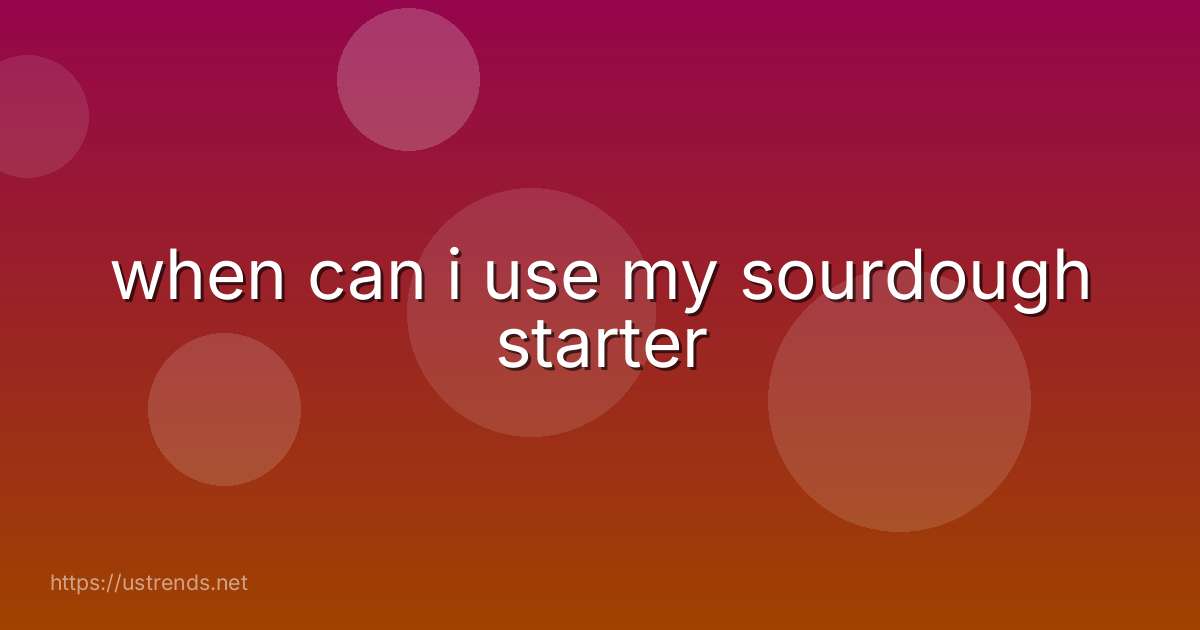 when can i use my sourdough starter