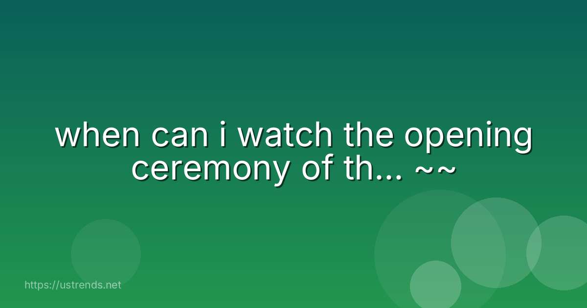 when can i watch the opening ceremony of th... ~~