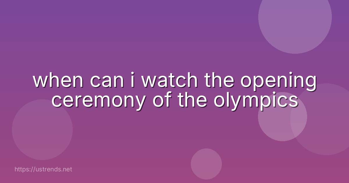 when can i watch the opening ceremony of the olympics