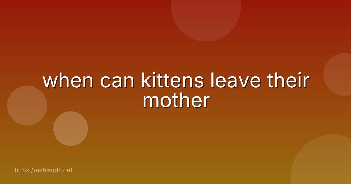 when can kittens leave their mother