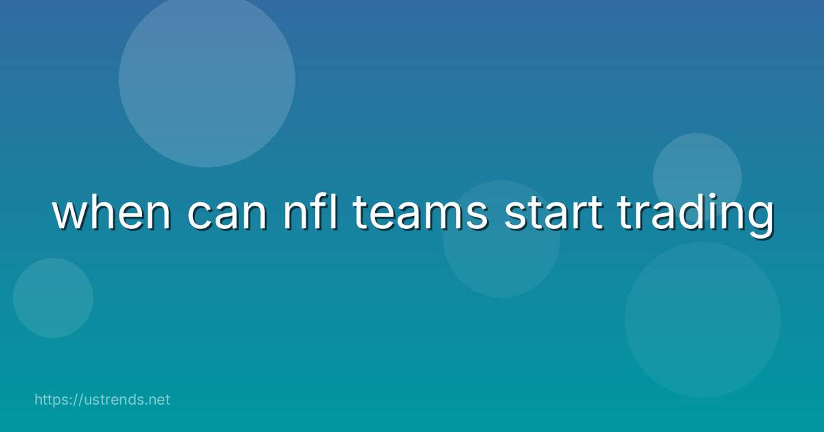 when can nfl teams start trading