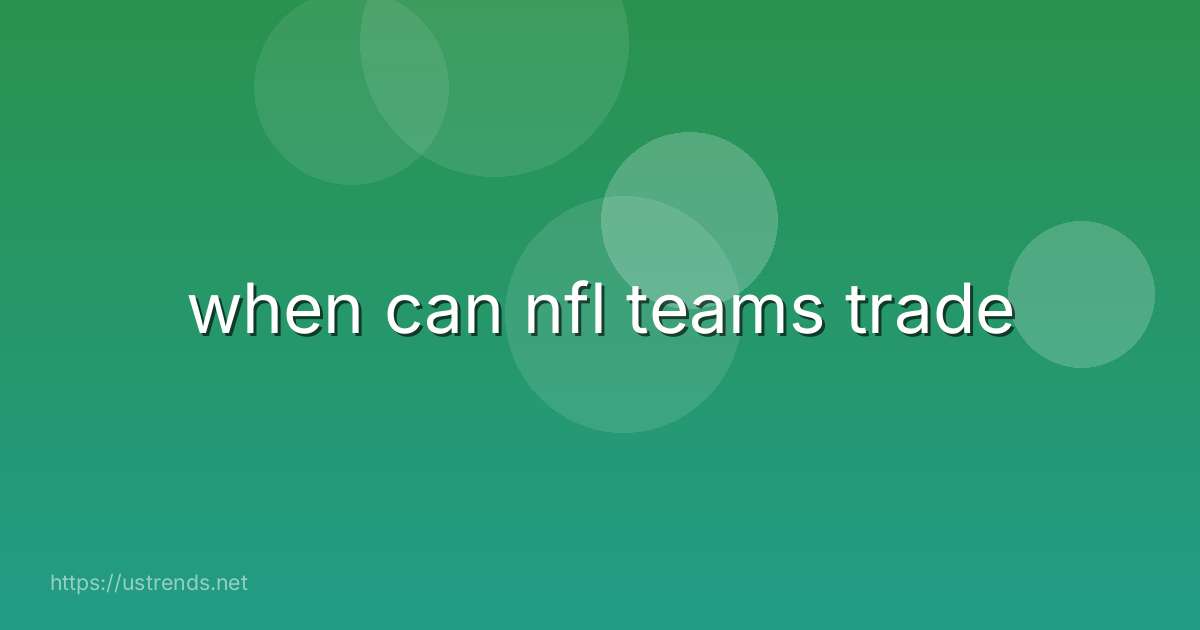 when can nfl teams trade