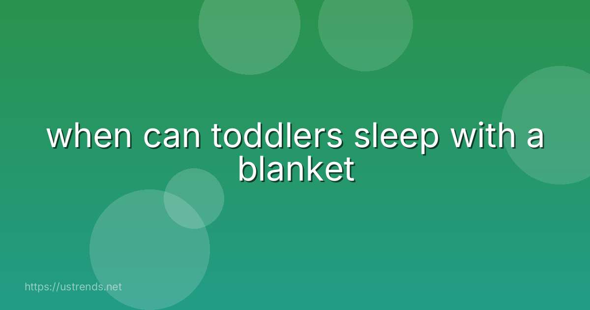 when can toddlers sleep with a blanket