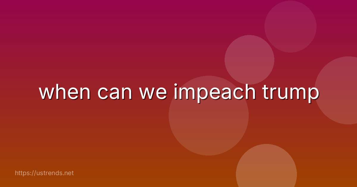 when can we impeach trump