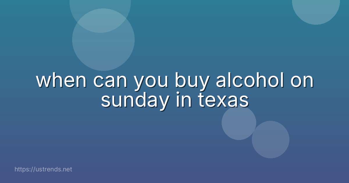 when can you buy alcohol on sunday in texas