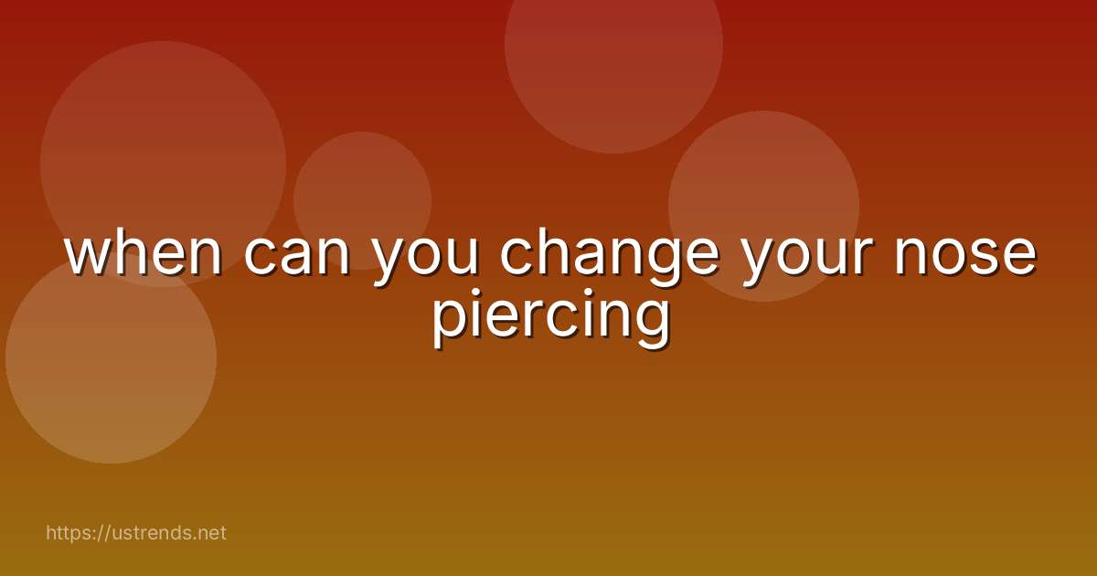 when can you change your nose piercing