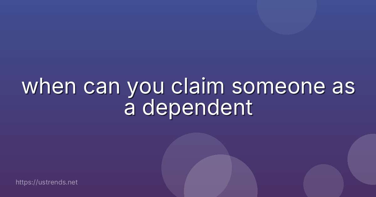 when can you claim someone as a dependent