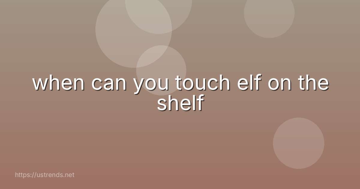 when can you touch elf on the shelf