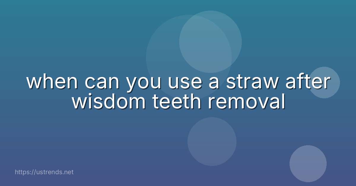 when can you use a straw after wisdom teeth removal