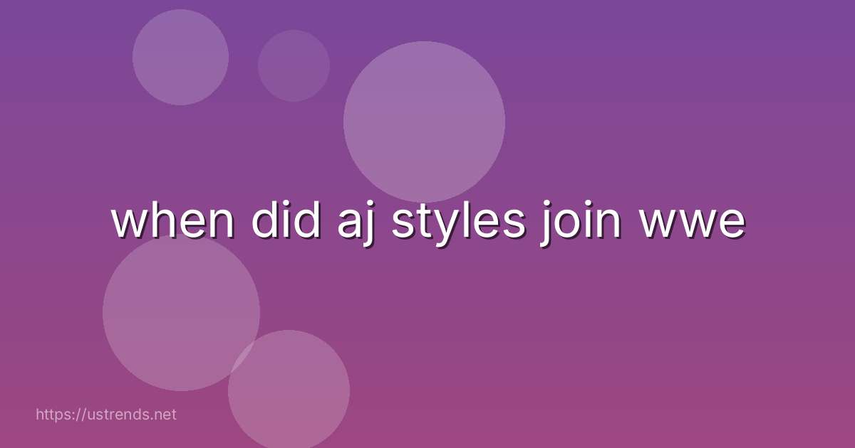 when did aj styles join wwe