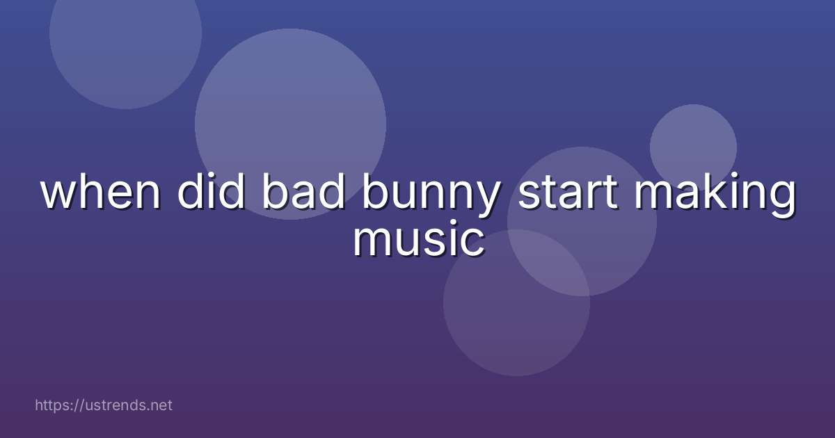 when did bad bunny start making music