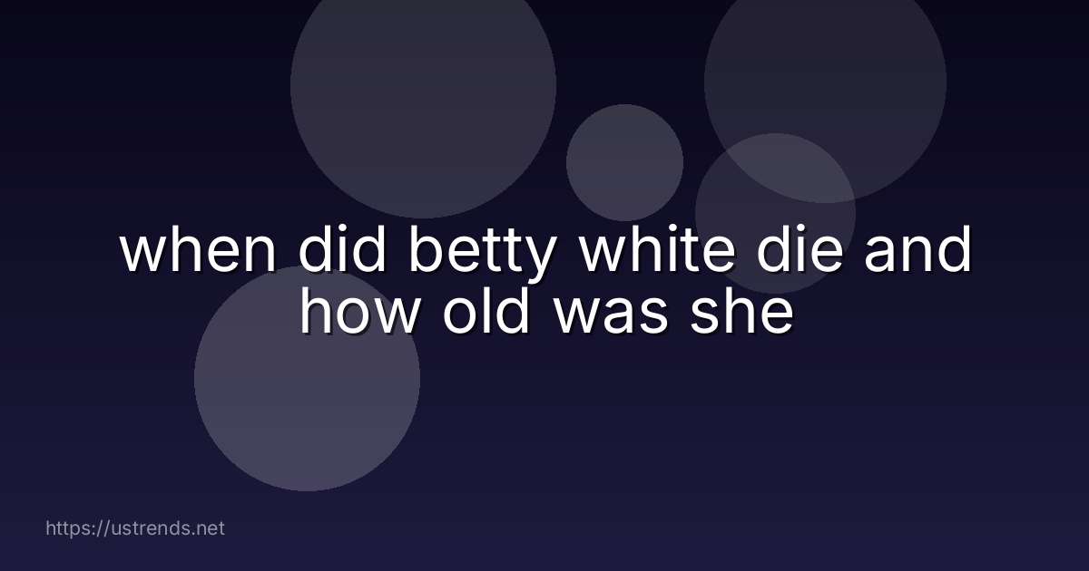 when did betty white die and how old was she