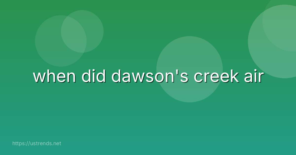 when did dawson's creek air