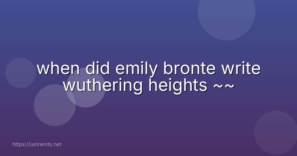 when did emily bronte write wuthering heights ~~