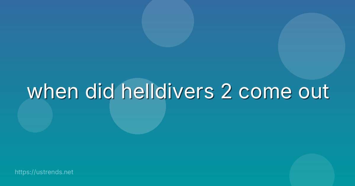 when did helldivers 2 come out