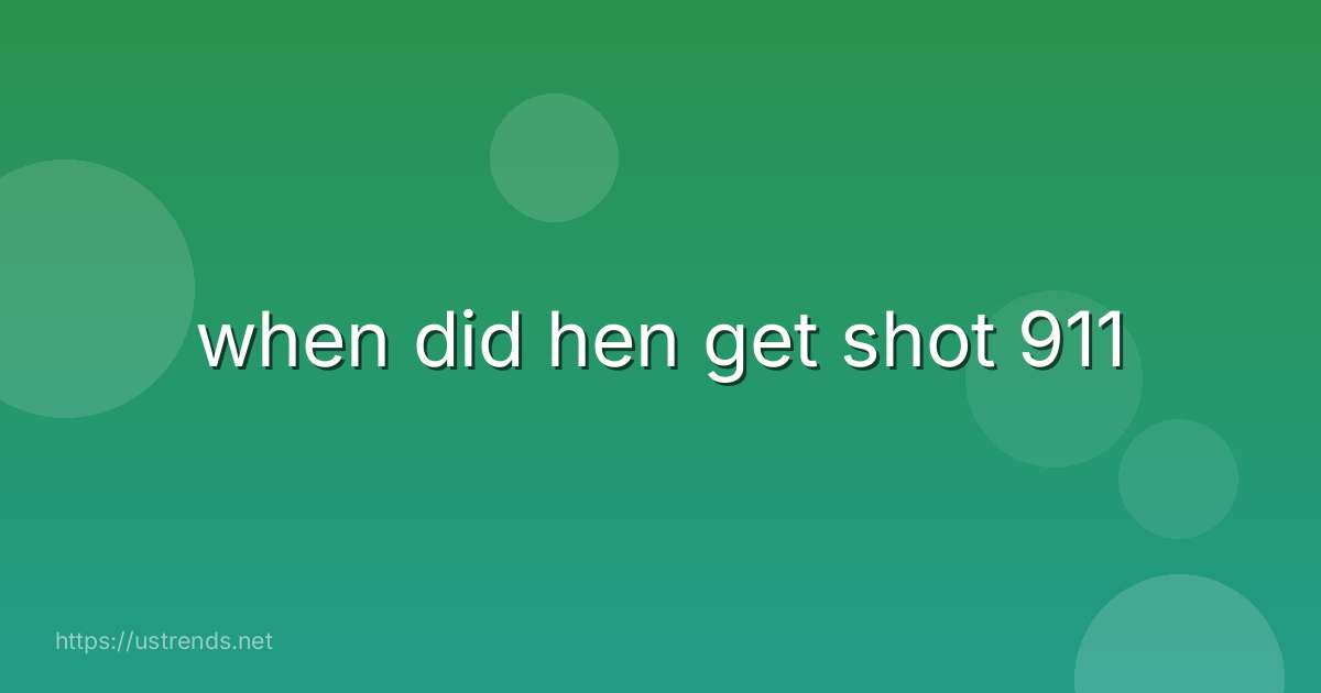 when did hen get shot 911