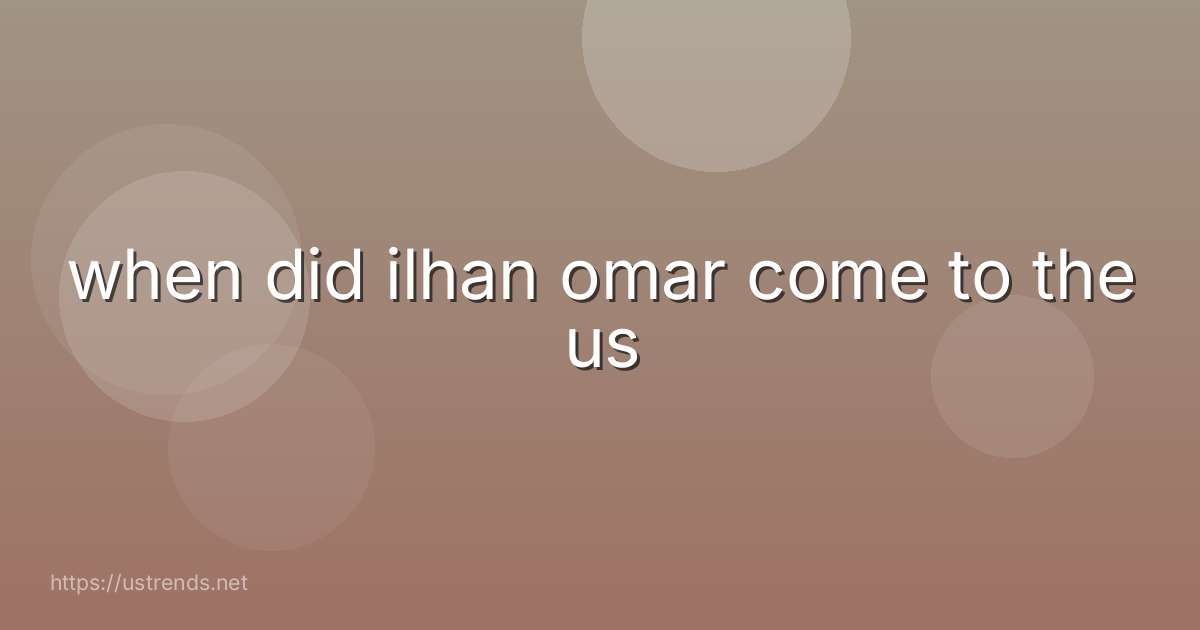 when did ilhan omar come to the us