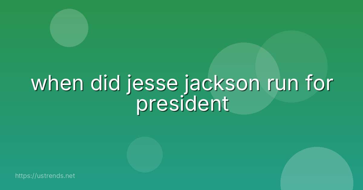 when did jesse jackson run for president