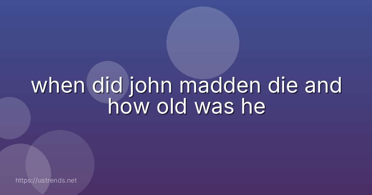 when did john madden die and how old was he