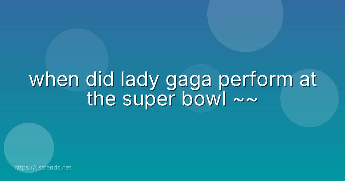 when did lady gaga perform at the super bowl ~~